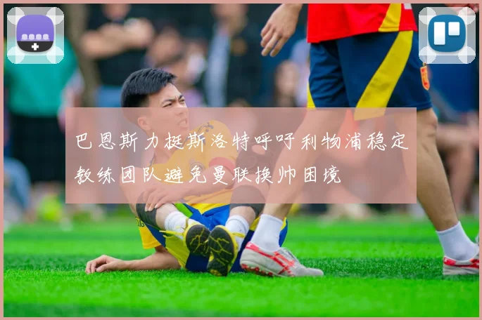 巴恩斯力挺斯洛特呼吁利物浦稳定教练团队避免曼联换帅困境