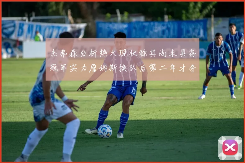 杰弗森分析热火现状称其尚未具备冠军实力詹姆斯换队后第二年才夺冠