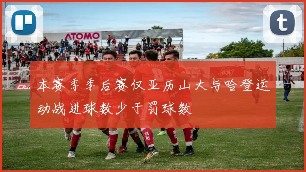 本赛季季后赛仅亚历山大与哈登运动战进球数少于罚球数
