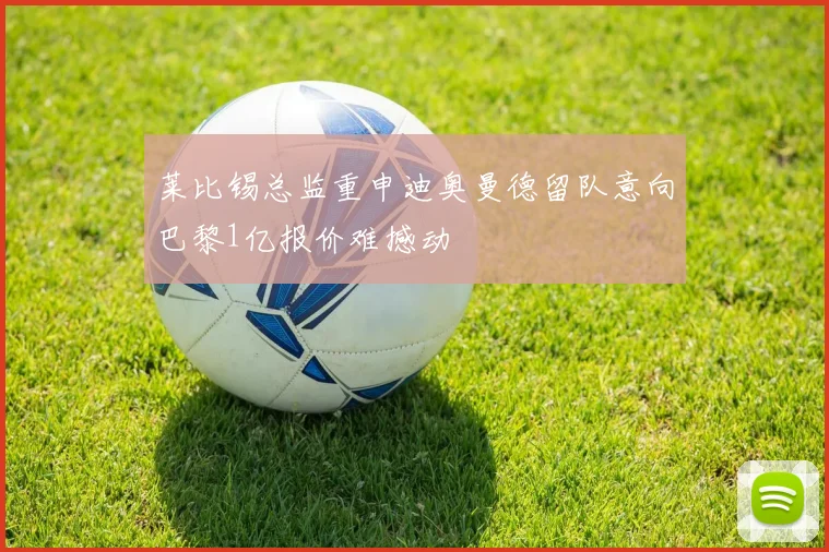 莱比锡总监重申迪奥曼德留队意向巴黎1亿报价难撼动