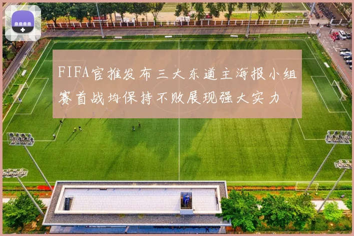FIFA官推发布三大东道主海报小组赛首战均保持不败展现强大实力