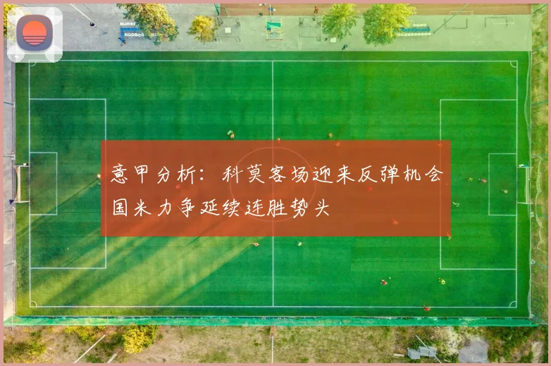 意甲分析：科莫客场迎来反弹机会国米力争延续连胜势头