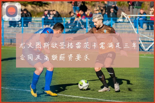 尤文图斯欲签格雷茨卡需满足三年合同及高额薪资要求