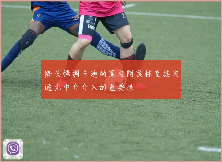 隆戈强调卡迪纳莱与阿莫林直接沟通无中介介入的重要性