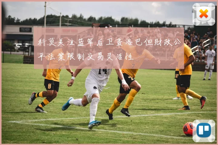 科莫关注蓝军后卫查洛巴但财政公平法案限制交易灵活性