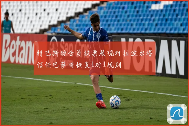 特巴斯称会员投票展现对拉波尔塔信任巴萨将恢复1对1规则