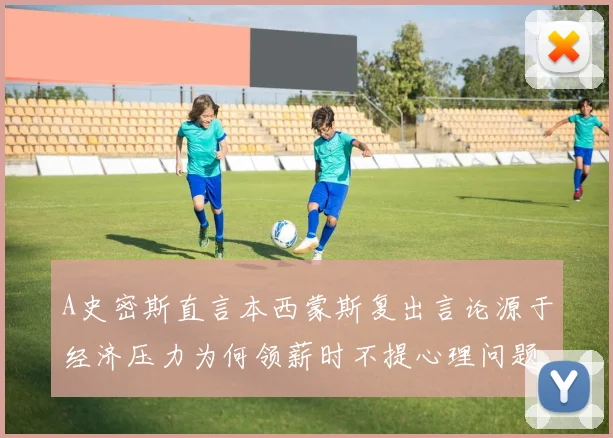 A史密斯直言本西蒙斯复出言论源于经济压力为何领薪时不提心理问题