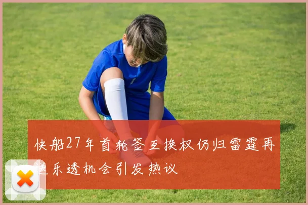 快船27年首轮签互换权仍归雷霆再送乐透机会引发热议