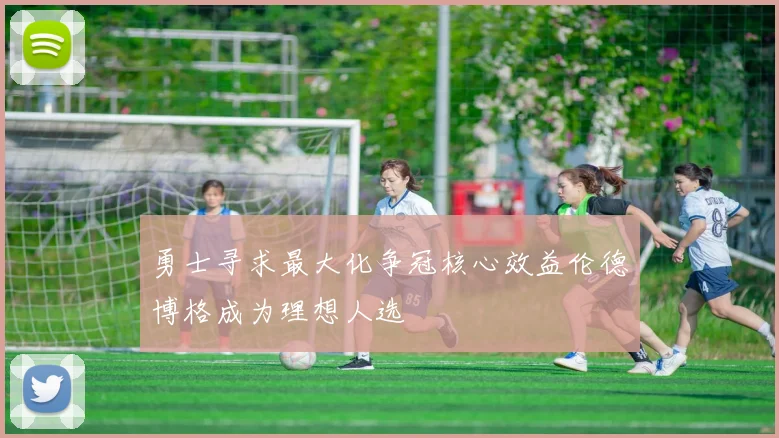 勇士寻求最大化争冠核心效益伦德博格成为理想人选
